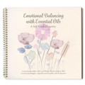 Emotional Balancing with Essential Oils: A Self-Guided Journey, by Carole Kunkle-Miller, PhD, and Wendy Weaver-Graham, PhD